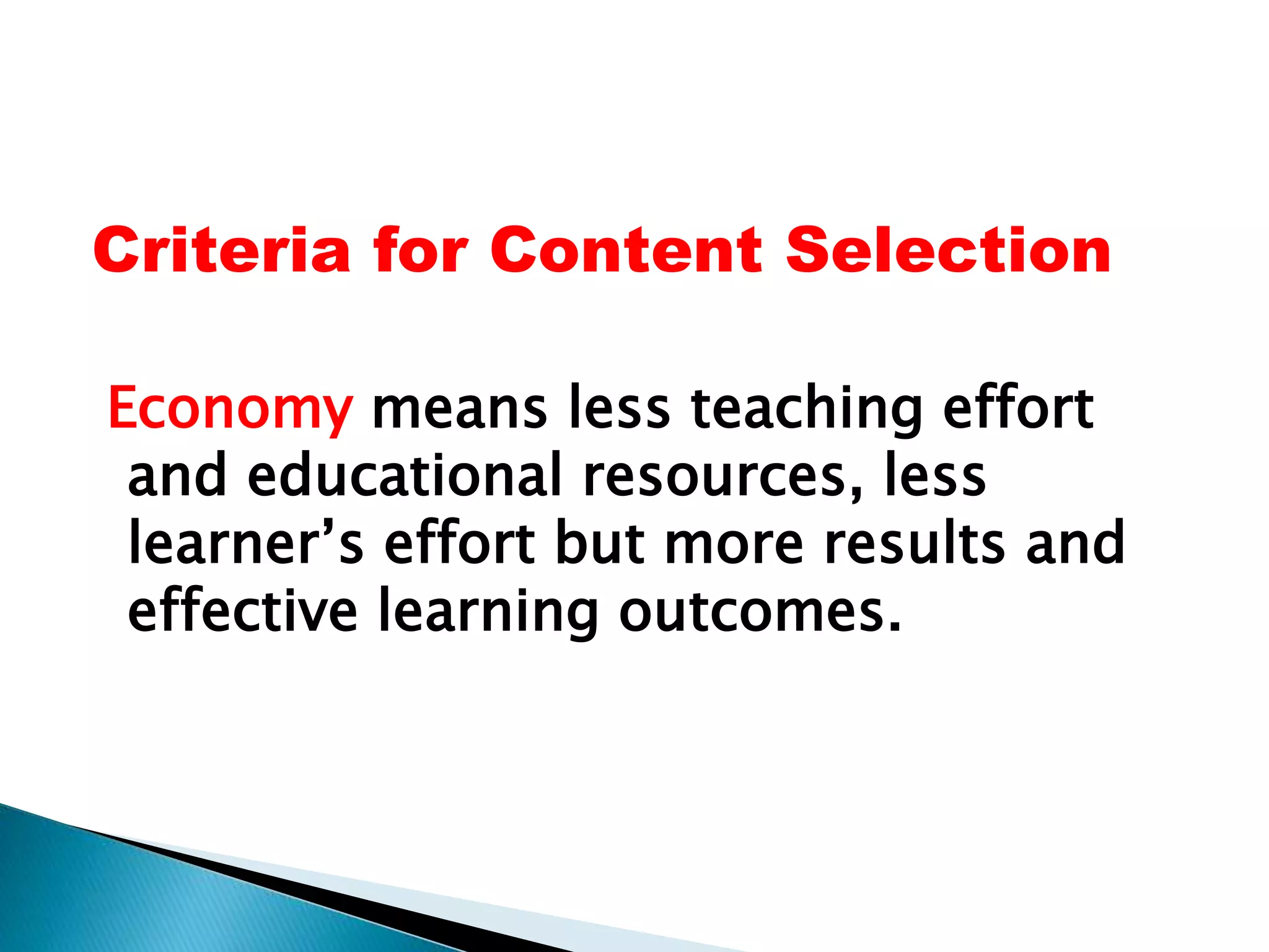 Criteria for Content Selection
Economy means less teaching effort
and educational resources, less
learner’s effort but more results and
effective learning outcomes.
 