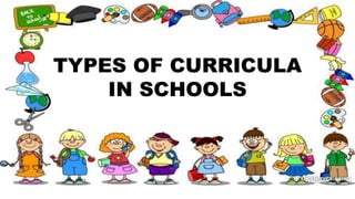 TYPES OF CURRICULA
IN SCHOOLS
 