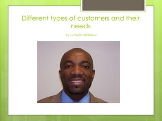 Different types of customers and their
                needs
              by G Thierry Mbenoun
 