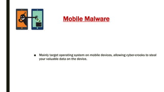 Mobile Malware
■ Mainly target operating system on mobile devices, allowing cyber-crooks to steal
your valuable data on the device.
 
