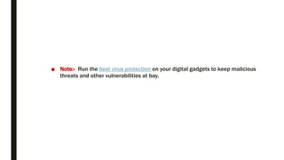 ■ Note:- Run the best virus protection on your digital gadgets to keep malicious
threats and other vulnerabilities at bay.
 