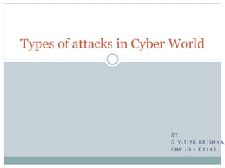 B Y
G . V. S I VA K R I S H N A ,
E M P I D – E 1 1 4 1
Types of attacks in Cyber World
 