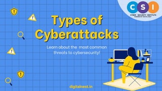 C S I
CYBER SECURITY INSTITUTE
POWERED BY 'DIGITAL NEST'
Types of
Types of
Cyberattacks
Cyberattacks
Learn about the most common
threats to cybersecurity!
digitalnest.in
 