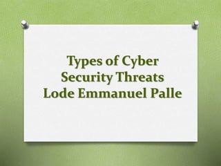 Types of Cyber
Security Threats
Lode Emmanuel Palle
 