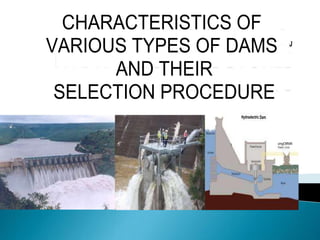 J
Hydroelectric Dam
.mgOtftttifi

CHARACTERISTICS OF
VARIOUS TYPES OF DAMS
AND THEIR
SELECTION PROCEDURE
 
