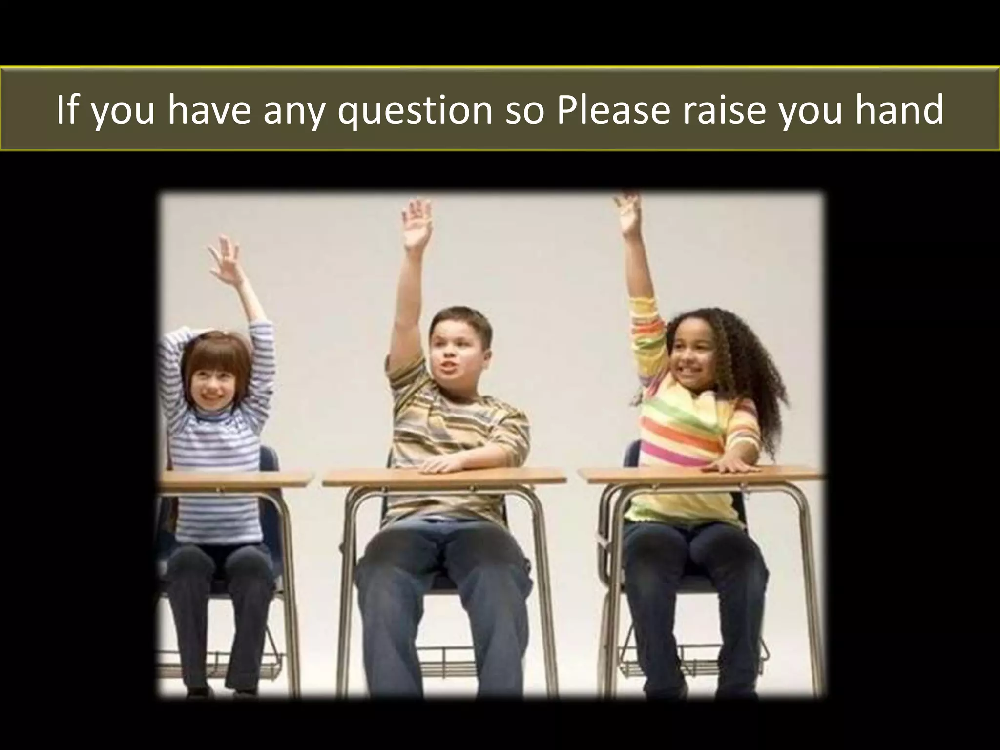 If you have any question so Please raise you hand