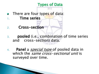 Types of Data
There are four types of data:
1. Time series
2. Cross-section
3. pooled (i.e., combination of time series
an...