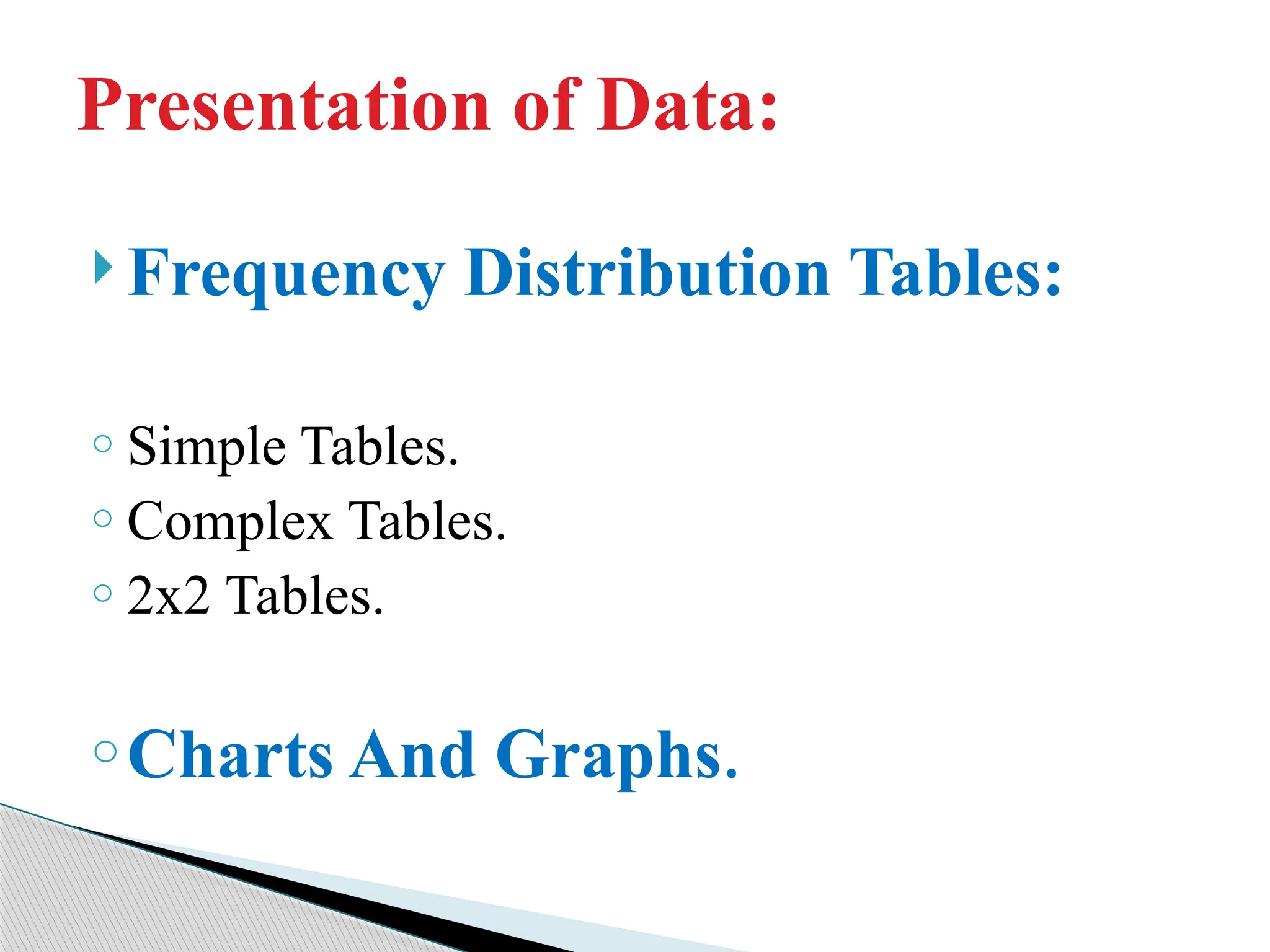  Frequency Distribution Tables:
o Simple Tables.
o Complex Tables.
o 2x2 Tables.
oCharts And Graphs.
Presentation of Data:
 