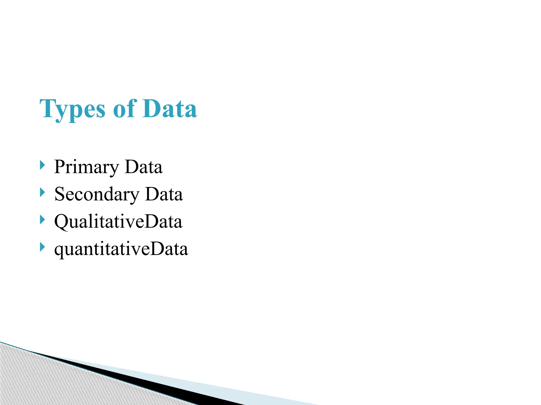 Types of Data
 Primary Data
 Secondary Data
 QualitativeData
 quantitativeData
 