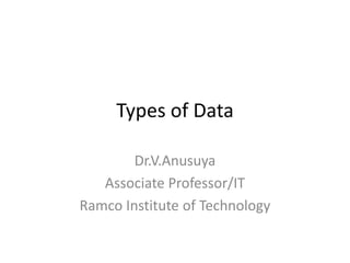 Types of Data
Dr.V.Anusuya
Associate Professor/IT
Ramco Institute of Technology
 