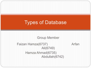 Faizan Hamza(6737) Arfan
Ali(6749)
Hamza Ahmad(6735)
Abdullah(6742)
Types of Database
Group Member
 