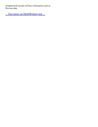 computerized records will have information such as:
Previous date
... Get more on HelpWriting.net ...
 