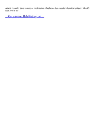 A table typically has a column or combination of columns that contain values that uniquely identify
each row in the
... Get more on HelpWriting.net ...
 