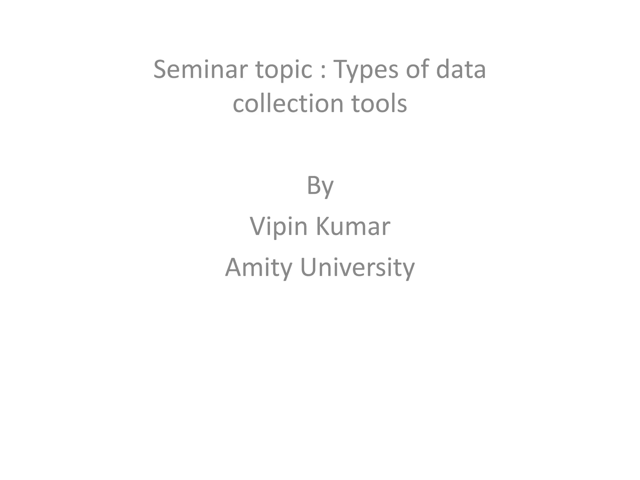 Seminar topic : Types of data
collection tools
By
Vipin Kumar
Amity University
 