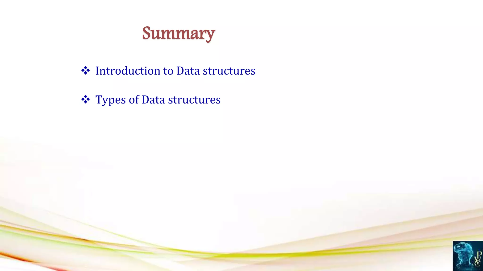  Introduction to Data structures
 Types of Data structures
Summary
 