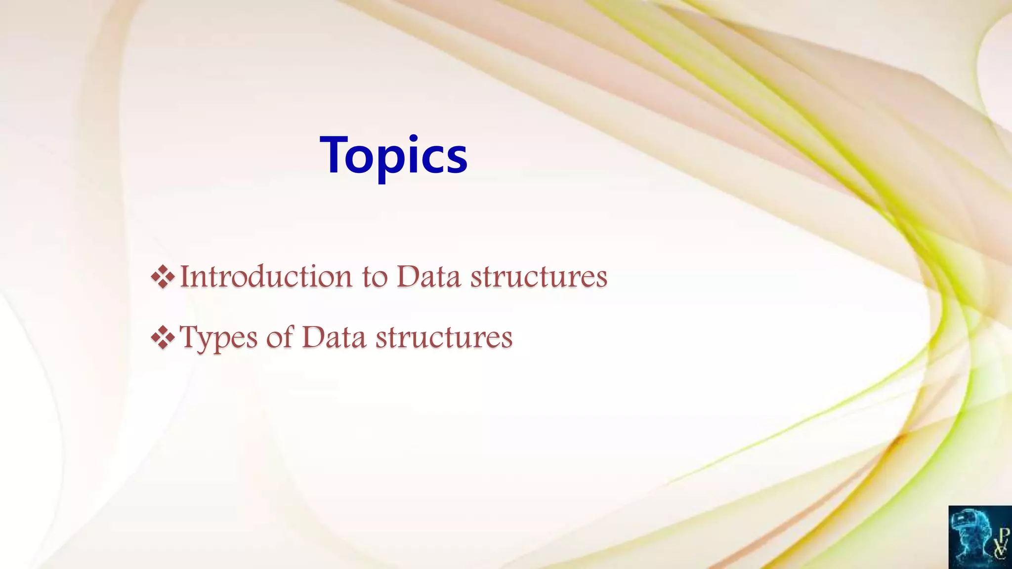 Topics
Introduction to Data structures
Types of Data structures
 