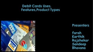 Debit Cards Uses,
Features,Product Types

•

Presenters
farah
Karthik
Rajshekar
Sandeep
Bhavana

 