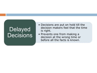 • Decisions are put on hold till the
              decision makers feel that the time
Delayed       is right.
            • Prevents one from making a
Decisions     decision at the wrong time or
              before all the facts is known.
 