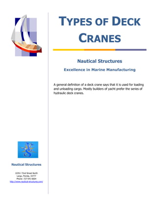 TYPES OF DECK
                                            CRANES
                                                        Nautical Structures
                                             Excellence in Marine Manufacturing



                                      A general definition of a deck crane says that it is used for loading
                                      and unloading cargo. Mostly builders of yacht prefer the series of
                                      hydraulic deck cranes.




 Nautical Structures

      10351 72nd Street North
        Largo, Florida, 33777
       Phone: 727-541-6664
http://www.nautical-structures.com/
 