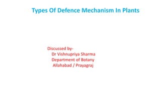 Types Of Defence Mechanism In Plants
Discussed by-
Dr Vishnupriya Sharma
Department of Botany
Allahabad / Prayagraj
 