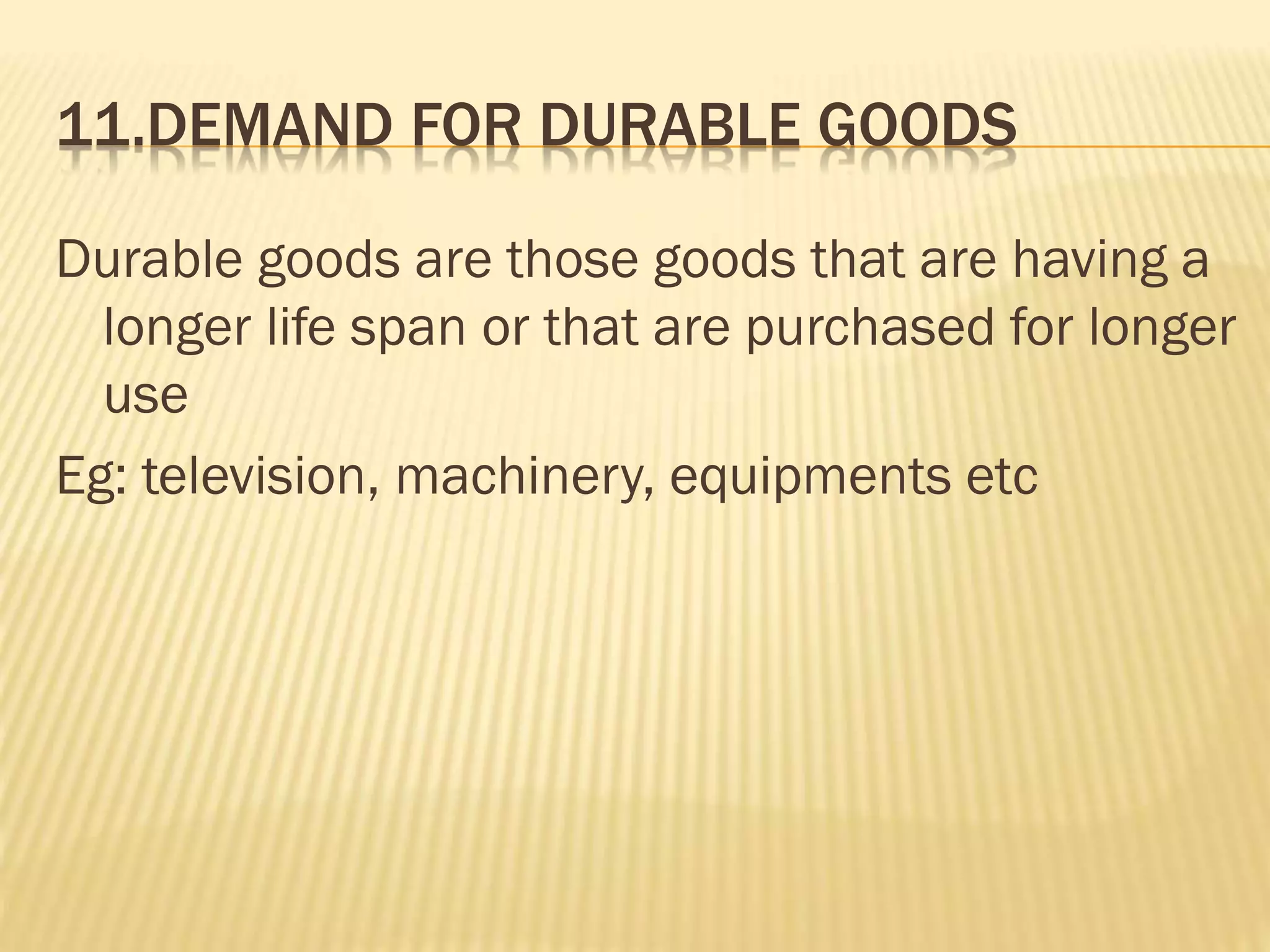 11.DEMAND FOR DURABLE GOODS
Durable goods are those goods that are having a
longer life span or that are purchased for longer
use
Eg: television, machinery, equipments etc
 