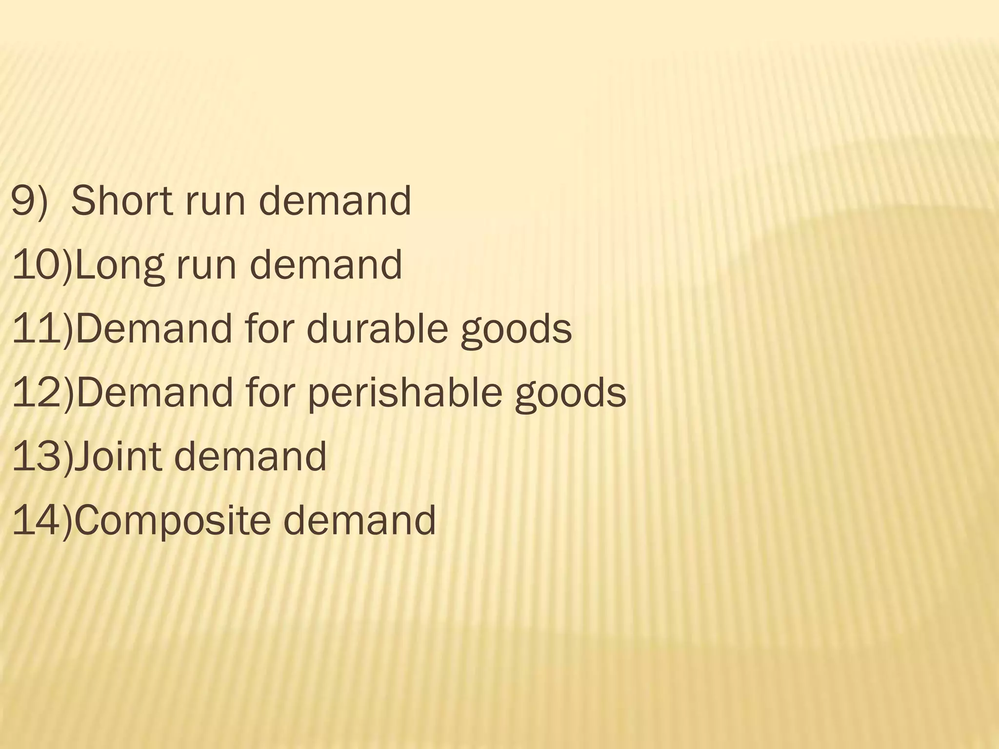 9) Short run demand
10)Long run demand
11)Demand for durable goods
12)Demand for perishable goods
13)Joint demand
14)Composite demand
 