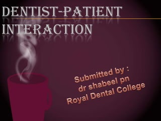 DENTIST-PATIENT INTERACTION Submitted by :        drshabeelpn Royal Dental College 