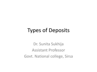 Types of Deposits
Dr. Sunita Sukhija
Assistant Professor
Govt. National college, Sirsa
 