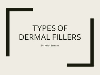 TYPES OF
DERMAL FILLERS
Dr. Keith Berman
 