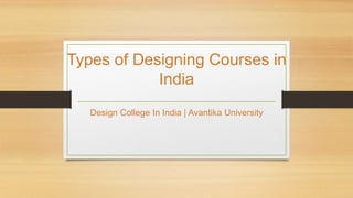 Types of Designing Courses in
India
Design College In India | Avantika University
 