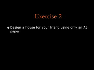 Exercise 2
•Design a house for your friend using only an A3
paper
 