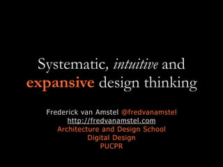 Systematic, intuitive and
expansive design thinking
Frederick van Amstel @fredvanamstel
http://fredvanamstel.com
Architecture and Design School
Digital Design
PUCPR
 