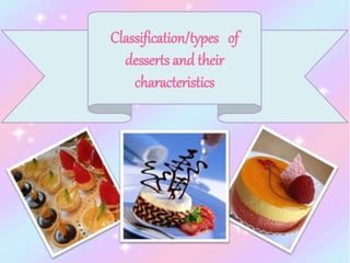 Classification/types of
desserts and their
characteristics
 