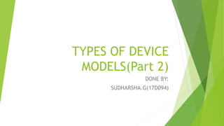 TYPES OF DEVICE
MODELS(Part 2)
DONE BY:
SUDHARSHA.G(17D094)
 