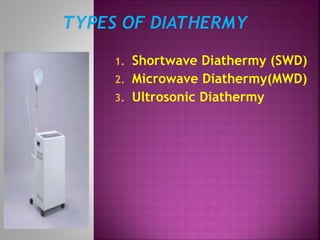 1. Shortwave Diathermy (SWD)
2. Microwave Diathermy(MWD)
3. Ultrosonic Diathermy
 