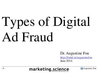 Types of Digital 
Ad Fraud 
Dr. Augustine Fou 
http://linkd.in/augustinefou 
June 2014 
- 1 - Augustine Fou 
 