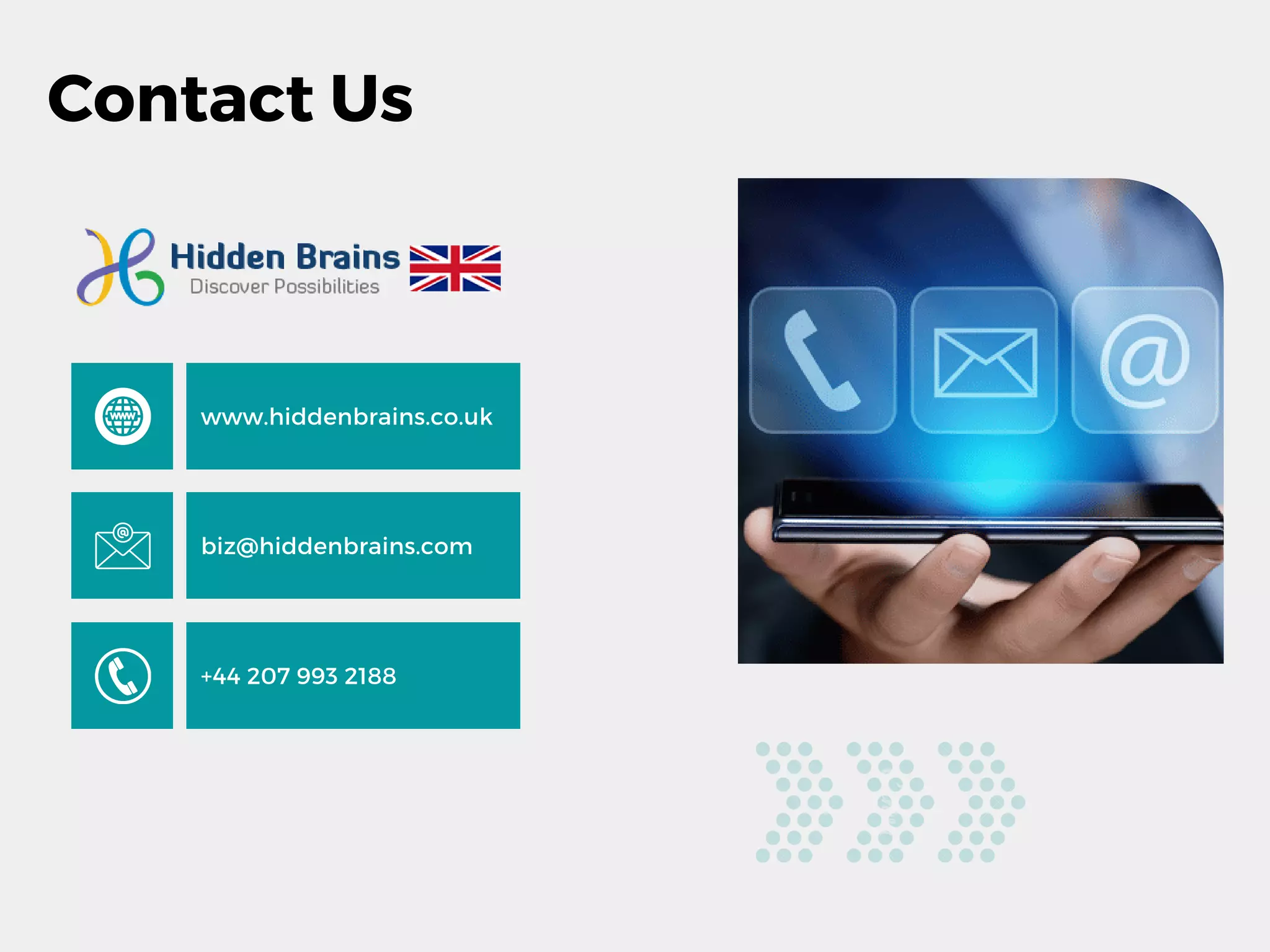 Contact Us
www.hiddenbrains.co.uk
biz@hiddenbrains.com
+44 207 993 2188
 
