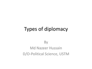 Types of diplomacy
By
Md Nazeer Hussain
D/O-Political Science, USTM
 