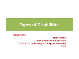 Types of Disabilities
Presented by
Honey Babu,
Asst. Professor in Education,
GVM’s Dr. Dada Vaidya, College of Education
,Goa.
 