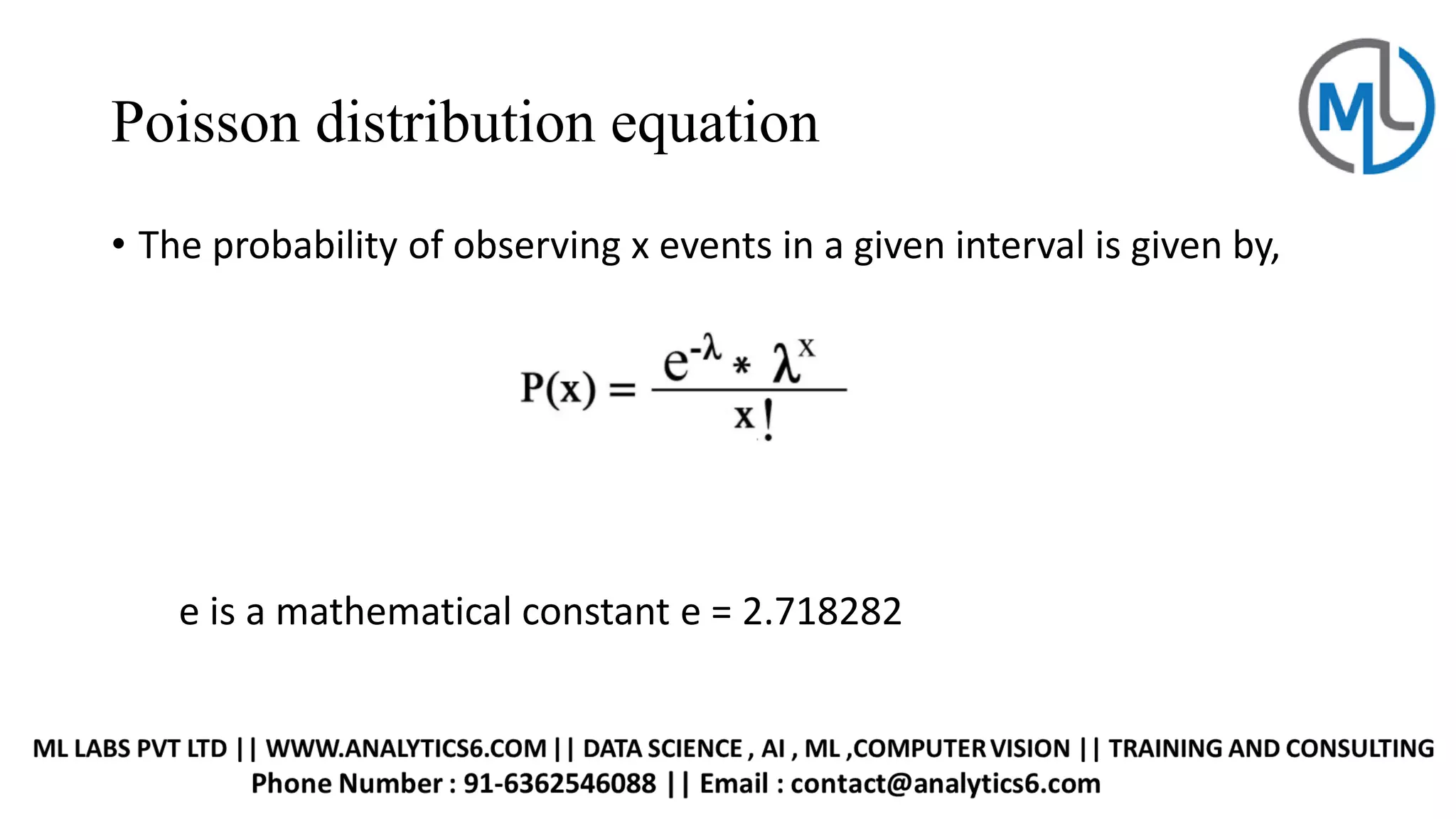 Poisson distribution equation
• The probability of observing x events in a given interval is given by,
e is a mathematical constant e = 2.718282
 