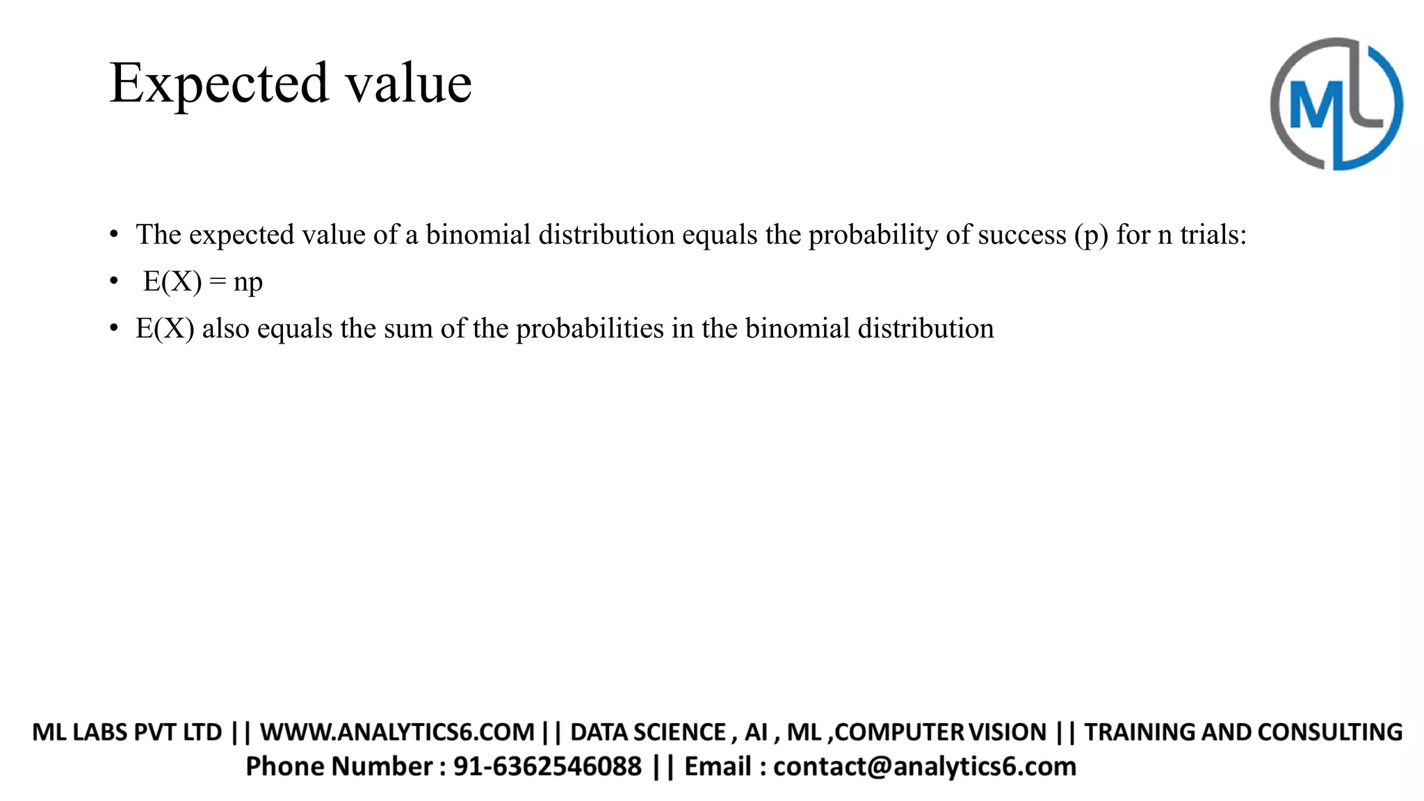 Expected value
• The expected value of a binomial distribution equals the probability of success (p) for n trials:
• E(X) = np
• E(X) also equals the sum of the probabilities in the binomial distribution
 