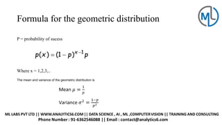 Formula for the geometric distribution
P = probability of sucess
Where x = 1,2,3,..
The mean and variance of the geometric distribution is
 