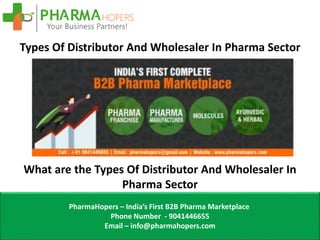 Types Of Distributor And Wholesaler In Pharma Sector
What are the Types Of Distributor And Wholesaler In
Pharma Sector
PharmaHopers – India’s First B2B Pharma Marketplace
Phone Number - 9041446655
Email – info@pharmahopers.com
 