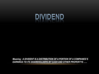 Meaning : A DIVIDENT IS A DISTRIBUTION OF A PORTION OF A COMPANIES’S
EARNINGS TO ITS SHAREHOLDERS BY CASH AND OTHER PROPERTYS …..
 