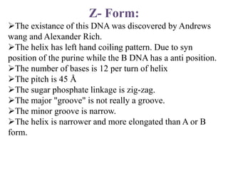 A-form:
 A DNA conformation is rare in nature and it adopted under
dehydration condition.
This form is observed at the h...