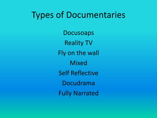Types of Documentaries
        Docusoaps
         Reality TV
      Fly on the wall
           Mixed
      Self Reflective
        Docudrama
      Fully Narrated
 