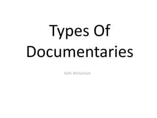 Types Of
Documentaries
Beth Whitehead
 