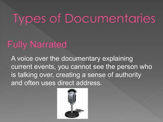 A voice over the documentary explaining 
current events, you cannot see the person who 
is talking over, creating a sense of authority 
and often uses direct address. 
 