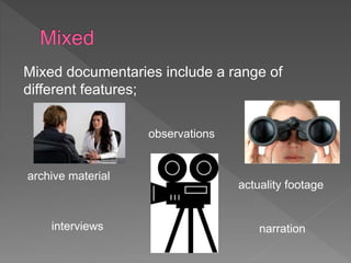 Mixed documentaries include a range of 
different features; 
actuality footage 
narration 
archive material 
observations 
interviews 
 