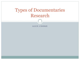 A L E X C O O K E
Types of Documentaries
Research
 